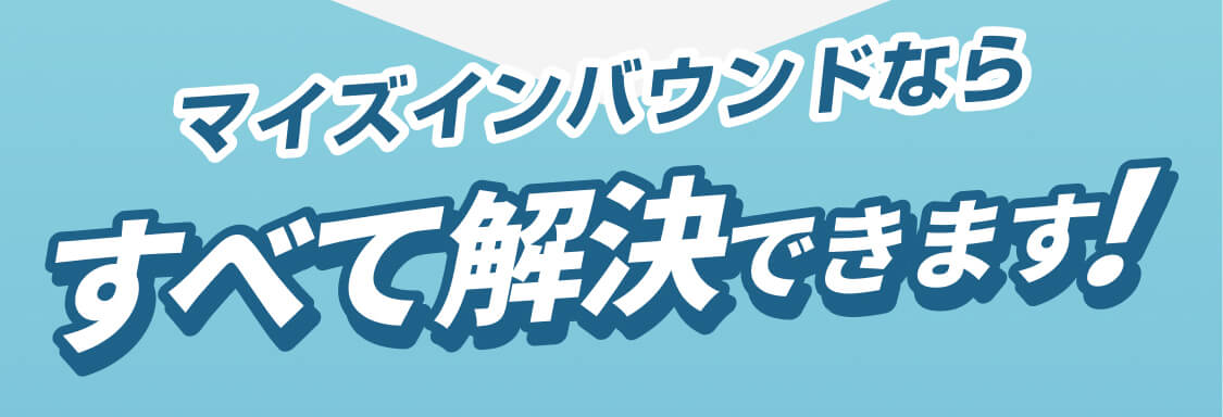 マイズインバウンドならすべて解決できます!
