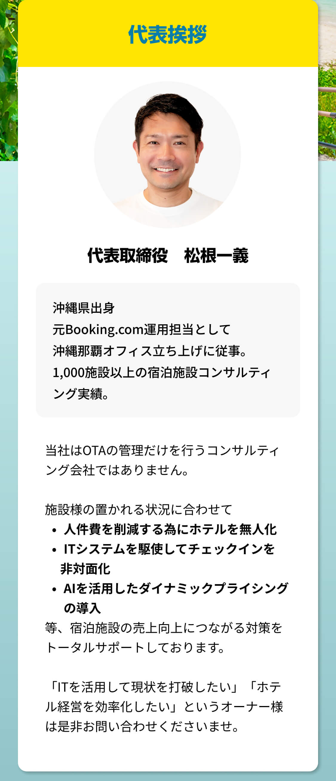 代表挨拶 代表取締役 松根一義 「ITを活用して現状を打破したい」「ホテル経営を効率化したい」というオーナー様は是非お問い合わせくださいませ。